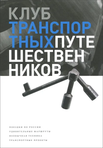 Обложка книги Клуб транспортных путешественников. Поездки по России. Удивительные маршруты. Необычная техника. Транспортные проекты, Дмитрий Крюков, Всеволод Назимкин, Александр Фетисов