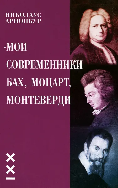 Обложка книги Мои современники Бах, Моцарт, Монтеверди, Николаус Арнонкур