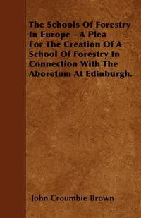 Обложка книги The Schools Of Forestry In Europe - A Plea For The Creation Of A School Of Forestry In Connection With The Aboretum At Edinburgh., John Croumbie Brown