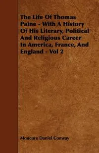 Обложка книги The Life of Thomas Paine - With a History of His Literary, Political and Religious Career in America, France, and England - Vol 2, Moncure Daniel Conway