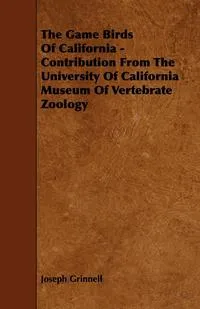 Обложка книги The Game Birds of California - Contribution from the University of California Museum of Vertebrate Zoology, Joseph Grinnell