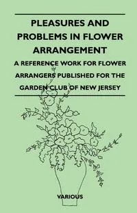 Обложка книги Pleasures and Problems in Flower Arrangement - A Reference Work for Flower Arrangers Published for the Garden Club of New Jersey, Various