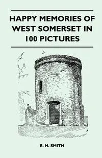 Обложка книги Happy Memories Of West Somerset In 100 Pictures, E. H. Smith