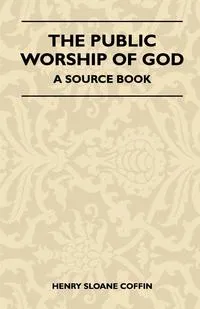 Обложка книги The Public Worship Of God - A Source Book, Henry Sloane Coffin