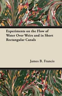 Обложка книги Experiments on the Flow of Water Over Weirs and in Short Rectangular Canals, James B. Francis