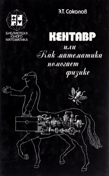 Обложка книги Кентавр, или Как математика помогает физике, Э. Т. Соколов