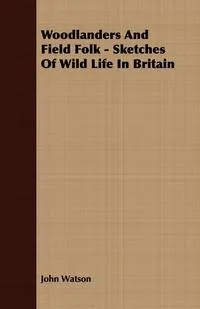 Обложка книги Woodlanders and Field Folk - Sketches of Wild Life in Britain, John Watson