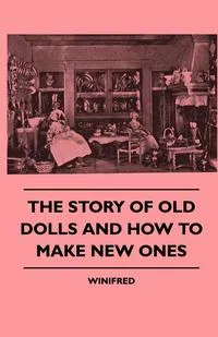 Обложка книги The Story of Old Dolls and How to Make New Ones, Winifred