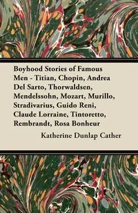 Обложка книги Boyhood Stories of Famous Men - Titian, Chopin, Andrea Del Sarto, Thorwaldsen, Mendelssohn, Mozart, Murillo, Stradivarius, Guido Reni, Claude Lorraine, Tintoretto, Rembrandt, Rosa Bonheur, Katherine Dunlap Cather