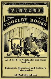 Обложка книги An A to Z of Vegetables and Their Cooking - Botanical, Historical and Culinary Information, Elizabeth Lucas