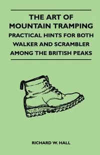 Обложка книги The Art of Mountain Tramping - Practical Hints for Both Walker and Scrambler Among the British Peaks, Richard W. Hall