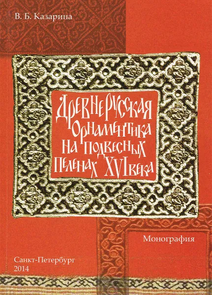 Обложка книги Древнерусская орнаментика на подвесных пеленах XVI века, В. Б. Казарина