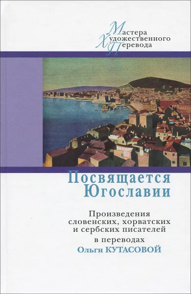 Обложка книги Посвящается Югославии, Велько Петрович,Франце Бевк,Иво Андрич,Мирослав Крлежа,Вьекослав Калеб,Бранко Чопич,Антоние Исакович,Драгослав Михаилович