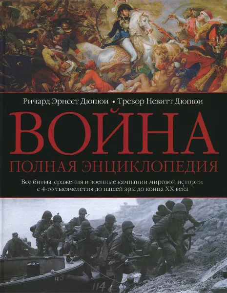 Обложка книги Война. Полная энциклопедия. Все битвы, сражения и военные кампании мировой истории с 4-го тысячелетия до нашей эры до конца XX века, Ричард Эрнест Дюпюи, Тревор Невитт Дюпюи