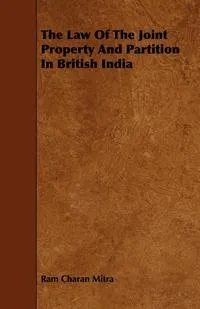 Обложка книги The Law of the Joint Property and Partition in British India, Ram Charan Mitra