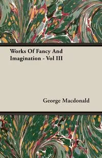 Обложка книги Works Of Fancy And Imagination - Vol III, George Macdonald