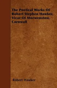 Обложка книги The Poetical Works Of Robert Stephen Hawker, Vicar Of Morwenstow, Cornwall, Robert Hawker