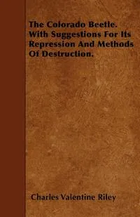 Обложка книги The Colorado Beetle. With Suggestions For Its Repression And Methods Of Destruction., Charles Valentine Riley