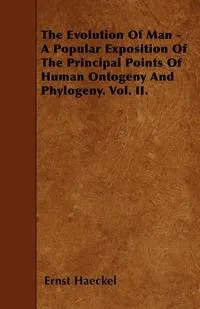 Обложка книги The Evolution Of Man - A Popular Exposition Of The Principal Points Of Human Ontogeny And Phylogeny. Vol. II., Ernst Haeckel