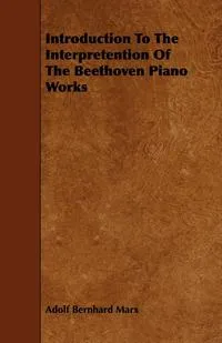 Обложка книги Introduction to the Interpretention of the Beethoven Piano Works, Adolf Bernhard Marx