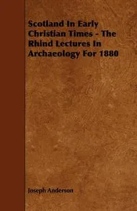 Обложка книги Scotland in Early Christian Times - The Rhind Lectures in Archaeology for 1880, Joseph Anderson