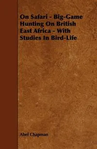 Обложка книги On Safari - Big-Game Hunting on British East Africa - With Studies in Bird-Life, Abel Chapman