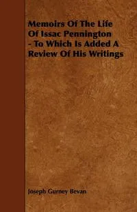 Обложка книги Memoirs of the Life of Issac Pennington - To Which Is Added a Review of His Writings, Joseph Gurney Bevan