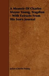 Обложка книги A Memoir of Charles Mayne Young, Tragdian - With Extracts from His Son's Journal, Julian Charles Young