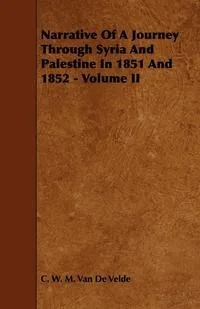 Обложка книги Narrative of a Journey Through Syria and Palestine in 1851 and 1852 - Volume II, C. W. M. Van De Velde