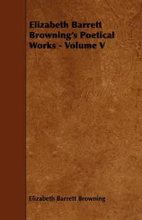 Обложка книги Elizabeth Barrett Browning's Poetical Works - Volume V, Elizabeth Barrett Browning