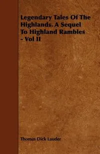 Обложка книги Legendary Tales of the Highlands. a Sequel to Highland Rambles - Vol II, Thomas Dick Lauder