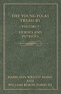 Обложка книги The Young Folks Treasury - Volume 7 - Heroes and Patriots, Hamilton Wright Mabie