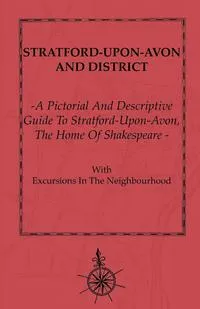 Обложка книги A Pictorial And Descriptive Guide To Stratford-Upon-Avon - The Home Of Shakespeare With Excursions In The Neighbourhood - Map Of District, Plans Of Stratford-Upon-Avon, Warwick Castle, And Kenilworth Castle. Forty Illustrations, Anon.