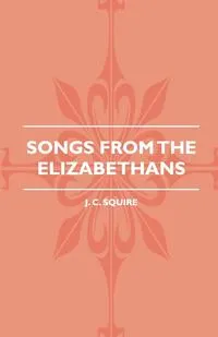 Обложка книги Songs From The Elizabethans, J. C. Squire