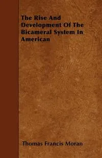 Обложка книги The Rise and Development of the Bicameral System in American, Thomas Francis Moran