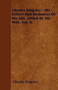 Обложка книги Charles Kingsley - His Letters And Memoires Of His Life. Edited By His Wife. Vol. II., Charles Kingsley