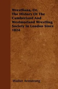 Обложка книги Wrestliana, Or, The History Of The Cumberland And Westmorland Wrestling Society In London Since 1824, Walter Armstrong