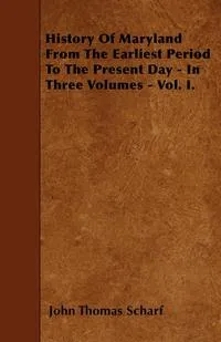 Обложка книги History Of Maryland From The Earliest Period To The Present Day - In Three Volumes - Vol. I., John Thomas Scharf