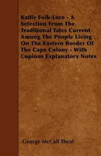 Обложка книги Kaffir Folk-Lore - A Selection From The Traditional Tales Current Among The People Living On The Eastern Border Of The Cape Colony - With Copious Explanatory Notes, George McCall Theal