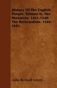 Обложка книги History Of The English People. Volume II. The Monarchy. 1461-1540. The Reformation. 1540-1603., John Richard Green