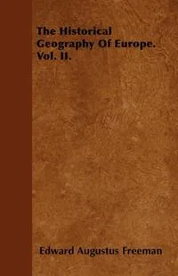 Обложка книги The Historical Geography Of Europe. Vol. II., Edward Augustus Freeman