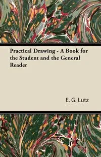 Обложка книги Practical Drawing - A Book for the Student and the General Reader, E. G. Lutz