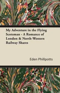 Обложка книги My Adventure in the Flying Scotsman - A Romance of London & North-Western Railway Shares, Eden Phillpotts