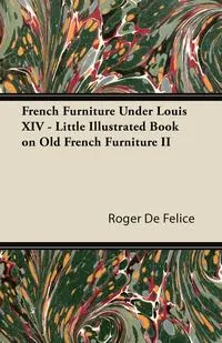 Обложка книги French Furniture Under Louis XIV - Little Illustrated Book on Old French Furniture II, Roger De Felice