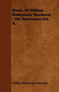 Обложка книги Works Of William Makepeace Thackeray - The Newcomes Vol. II., William Makepeace Thackeray