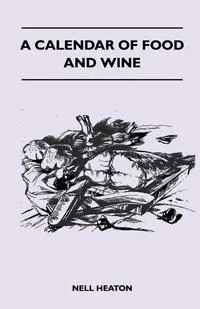Обложка книги A Calendar Of Food And Wine, Nell Heaton