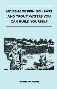 Обложка книги Homemade Fishing - Bass And Trout Waters You Can Build Yourself, Verne Davison