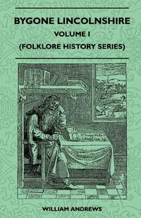 Обложка книги Bygone Lincolnshire - Volume I (Folklore History Series), William Andrews