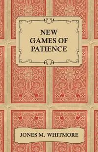 Обложка книги New Games of Patience - Forty-Five of the Newest and Best Games Clearly Described and Illustrated, M. Whitmore Jones