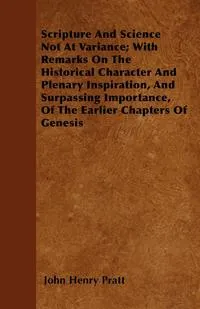 Обложка книги Scripture And Science Not At Variance; With Remarks On The Historical Character And Plenary Inspiration, And Surpassing Importance, Of The Earlier Chapters Of Genesis, John Henry Pratt